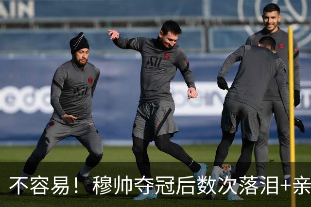 不容易！穆帅夺冠后数次落泪+亲吻奖杯+承诺留队